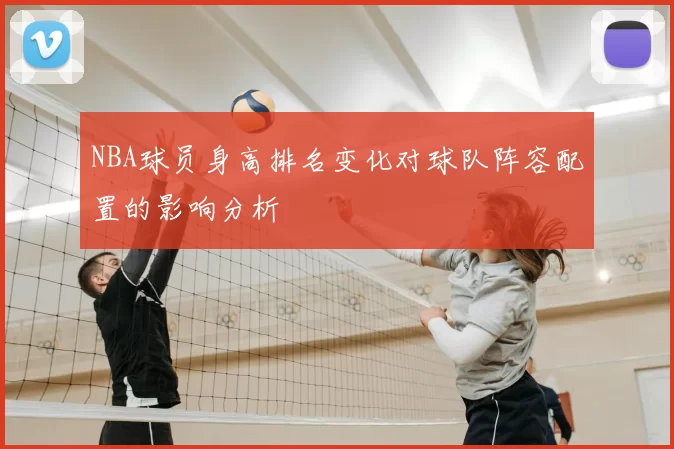 NBA球员身高排名变化对球队阵容配置的影响分析