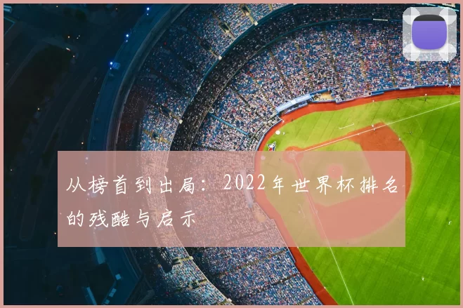 从榜首到出局：2022年世界杯排名的残酷与启示