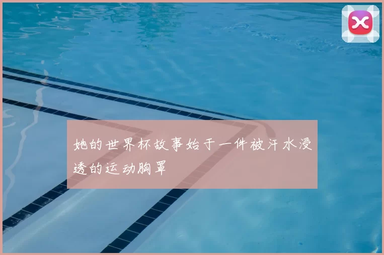 她的世界杯故事始于一件被汗水浸透的运动胸罩
