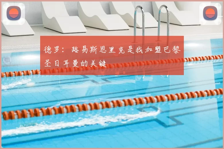 德罗：路易斯恩里克是我加盟巴黎圣日耳曼的关键