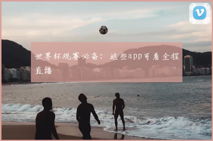 世界杯观赛必备：这些app可看全程直播