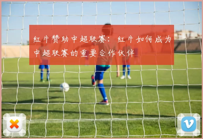 红牛赞助中超联赛：红牛如何成为中超联赛的重要合作伙伴
