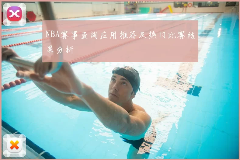 NBA赛事查询应用推荐及热门比赛结果分析