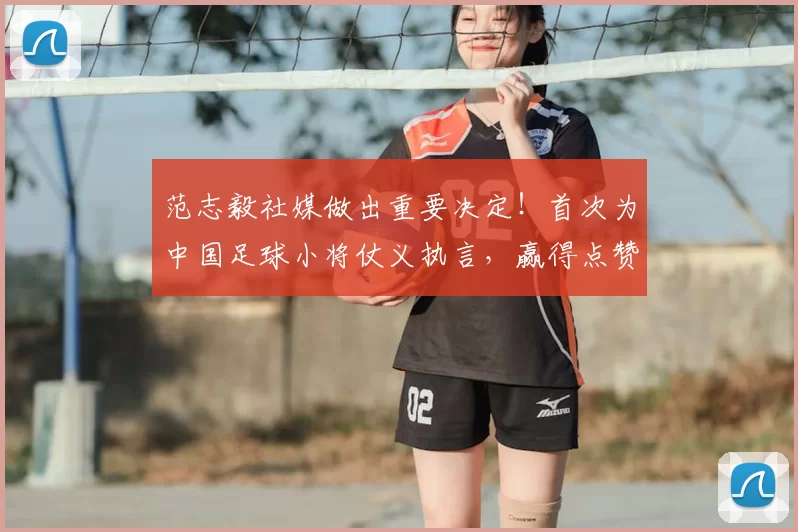 范志毅社媒做出重要决定！首次为中国足球小将仗义执言，赢得点赞