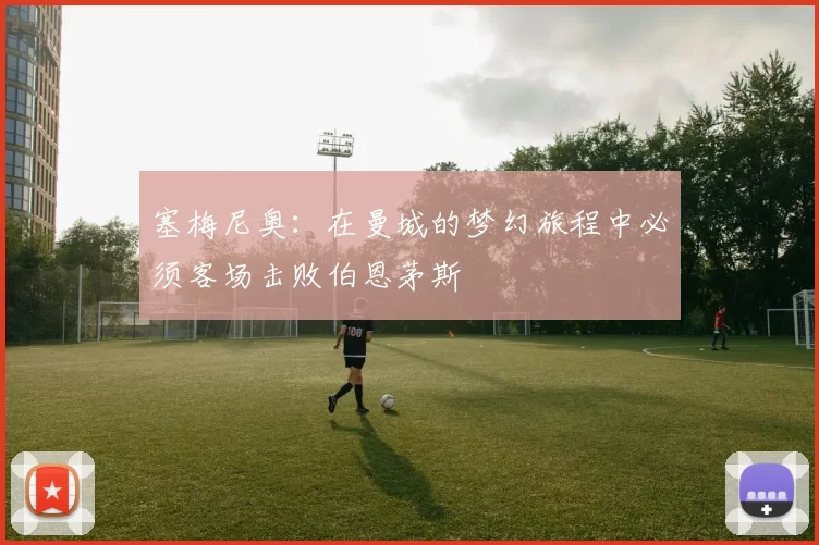 塞梅尼奥：在曼城的梦幻旅程中必须客场击败伯恩茅斯