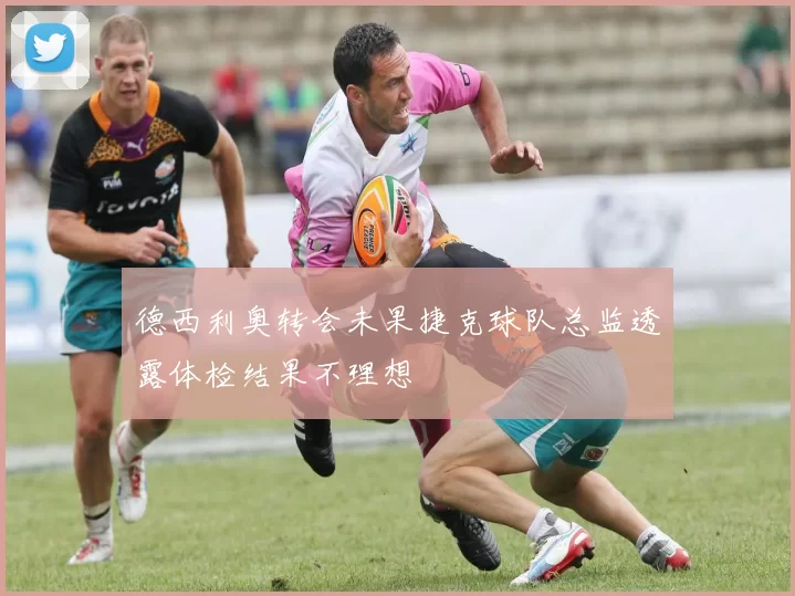 德西利奥转会未果捷克球队总监透露体检结果不理想