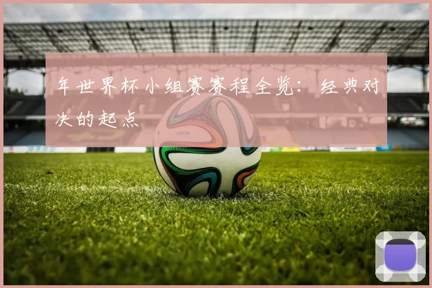 年世界杯小组赛赛程全览：经典对决的起点