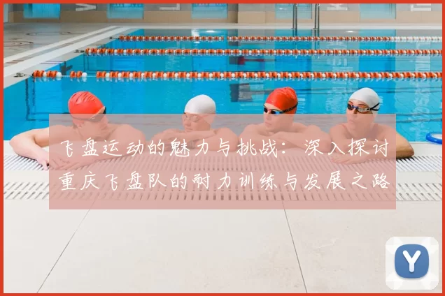 飞盘运动的魅力与挑战：深入探讨重庆飞盘队的耐力训练与发展之路