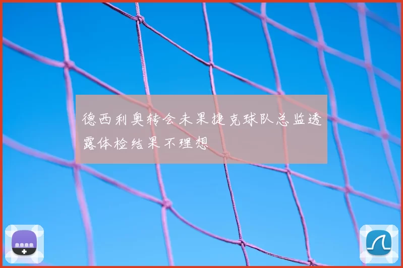 德西利奥转会未果捷克球队总监透露体检结果不理想