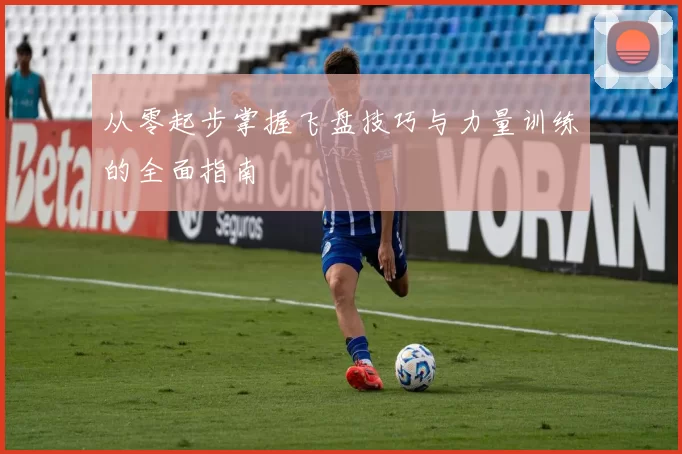 从零起步掌握飞盘技巧与力量训练的全面指南