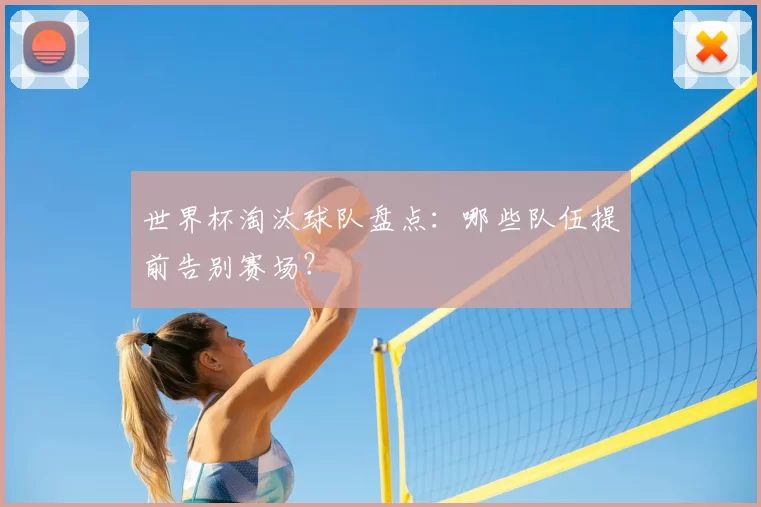 世界杯淘汰球队盘点：哪些队伍提前告别赛场？