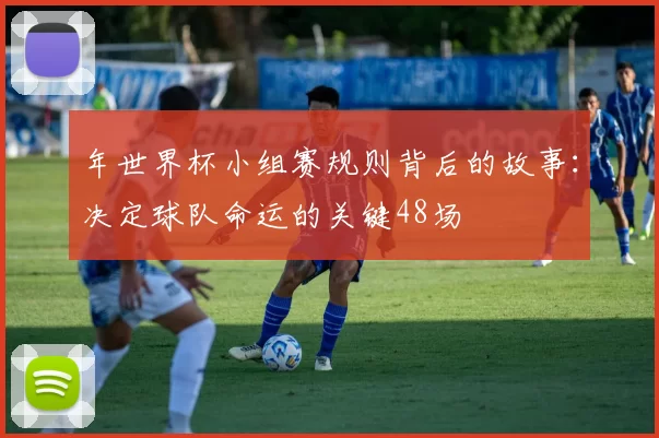 年世界杯小组赛规则背后的故事：决定球队命运的关键48场