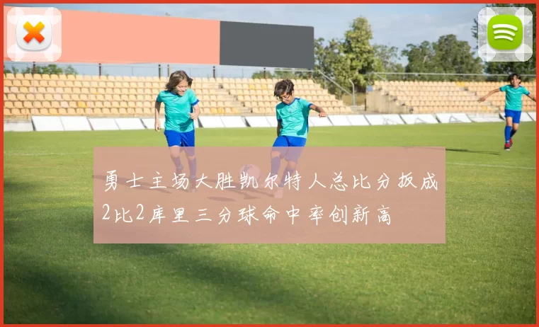 勇士主场大胜凯尔特人总比分扳成2比2库里三分球命中率创新高