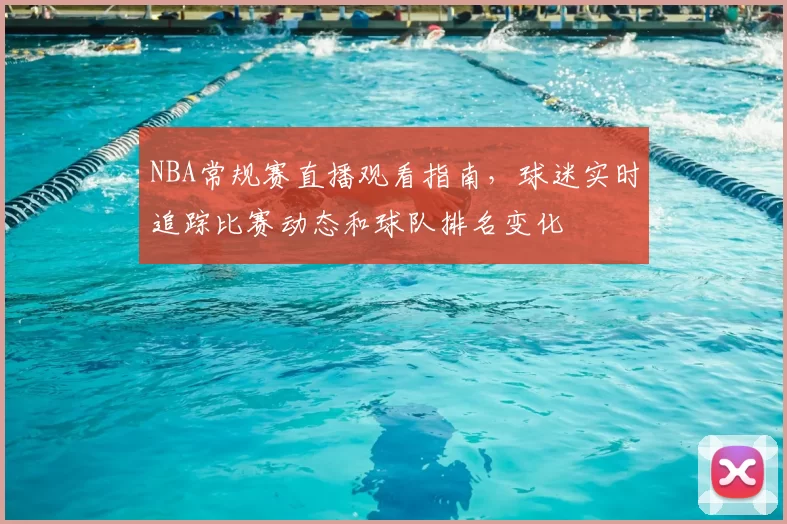 NBA常规赛直播观看指南，球迷实时追踪比赛动态和球队排名变化