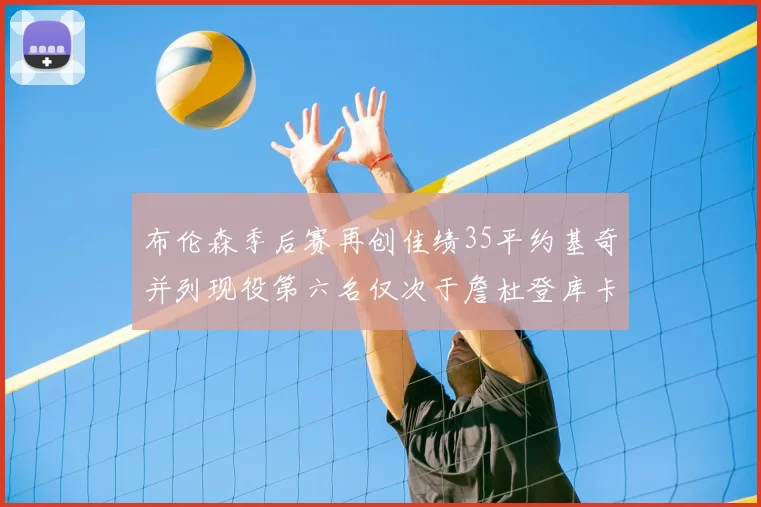 布伦森季后赛再创佳绩35平约基奇并列现役第六名仅次于詹杜登库卡