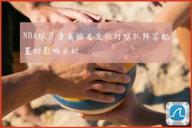 NBA球员身高排名变化对球队阵容配置的影响分析