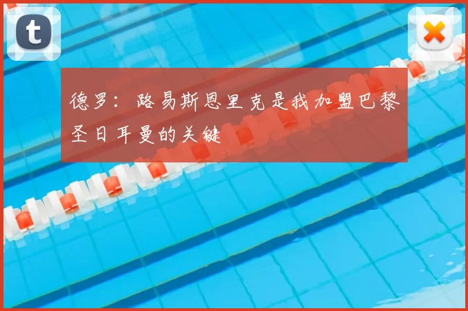 德罗：路易斯恩里克是我加盟巴黎圣日耳曼的关键