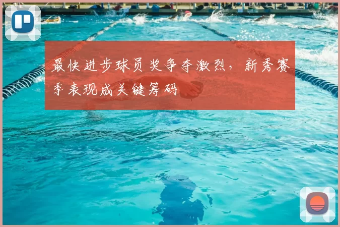 最快进步球员奖争夺激烈，新秀赛季表现成关键筹码