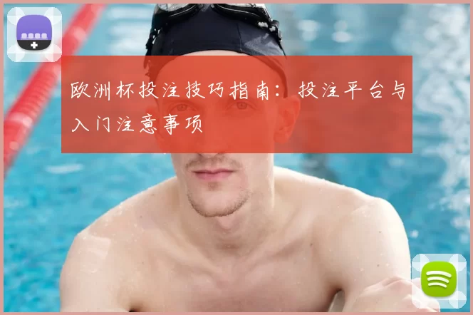 欧洲杯投注技巧指南：投注平台与入门注意事项