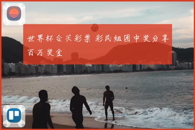 世界杯合买彩票 彩民组团中奖分享百万奖金