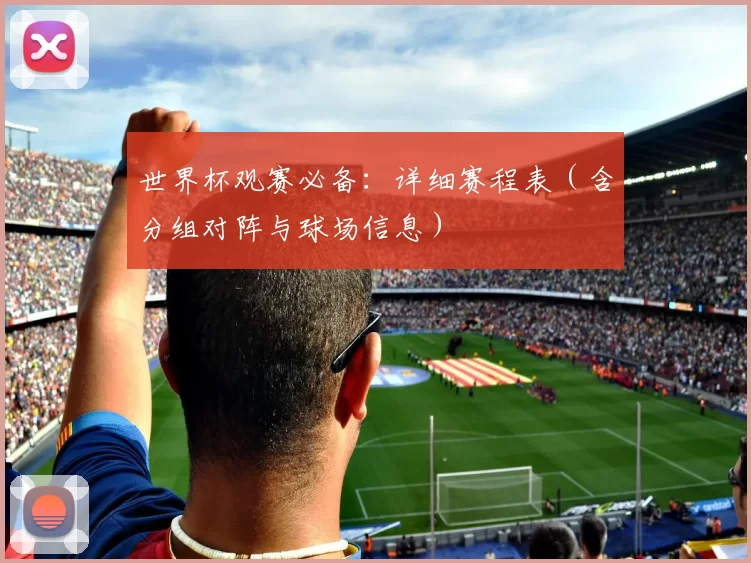 世界杯观赛必备：详细赛程表（含分组对阵与球场信息）