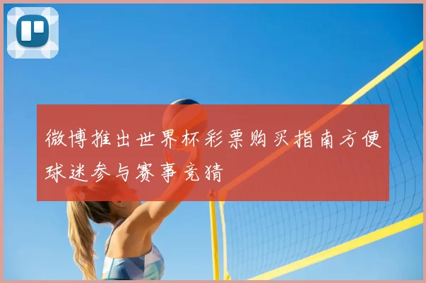 微博推出世界杯彩票购买指南方便球迷参与赛事竞猜