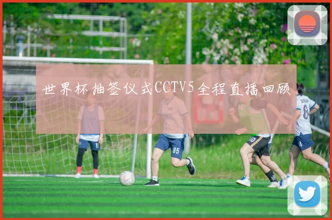 世界杯抽签仪式CCTV5全程直播回顾