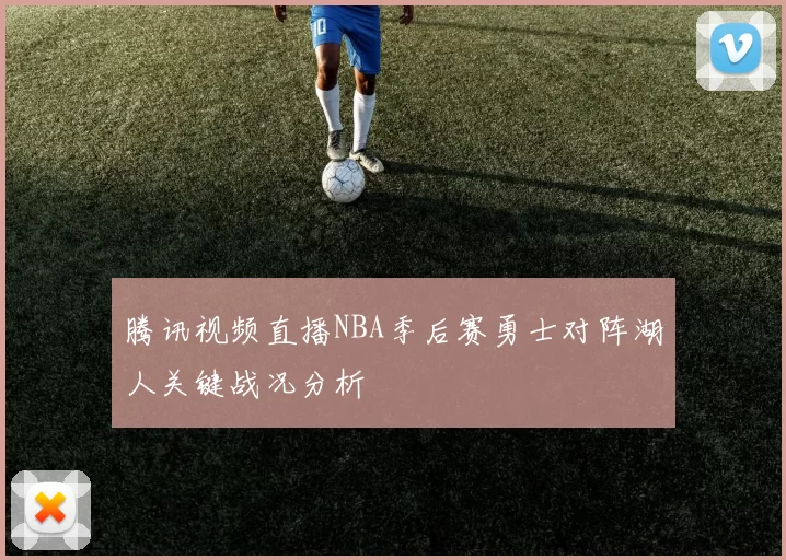 腾讯视频直播NBA季后赛勇士对阵湖人关键战况分析