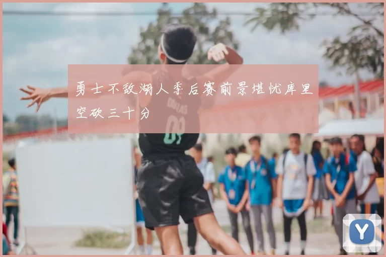 勇士不敌湖人季后赛前景堪忧库里空砍三十分