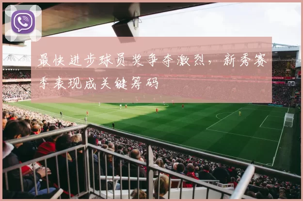 最快进步球员奖争夺激烈，新秀赛季表现成关键筹码