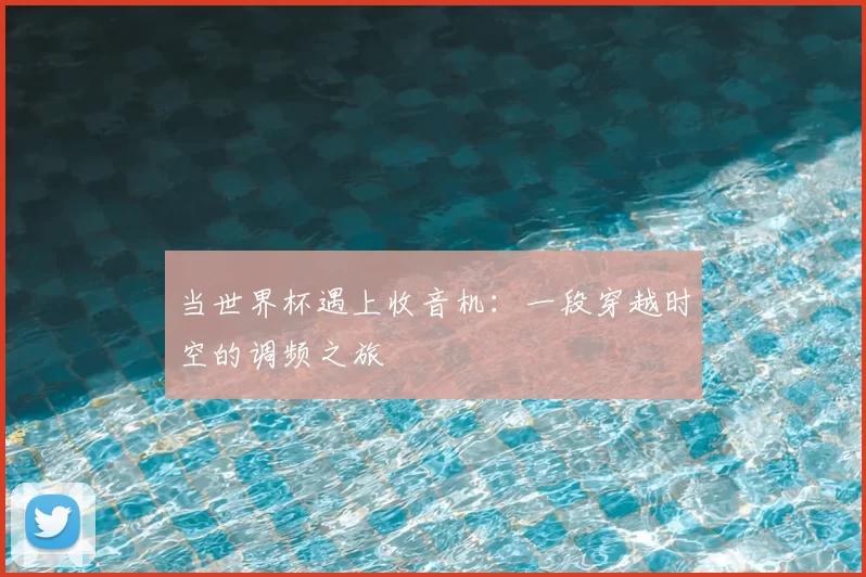 当世界杯遇上收音机：一段穿越时空的调频之旅