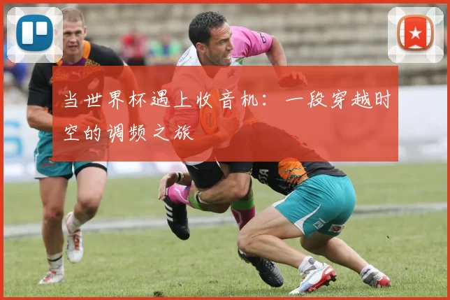 当世界杯遇上收音机：一段穿越时空的调频之旅
