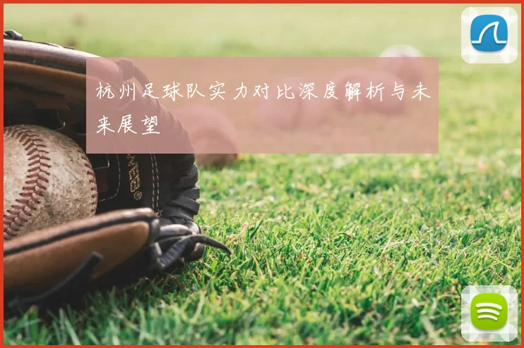 杭州足球队实力对比深度解析与未来展望