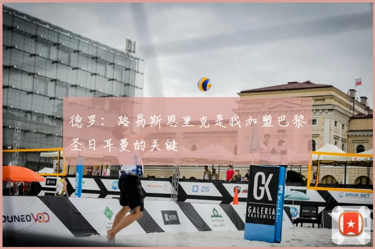 德罗：路易斯恩里克是我加盟巴黎圣日耳曼的关键