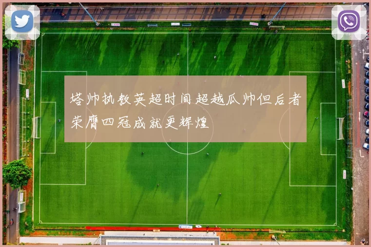 塔帅执教英超时间超越瓜帅但后者荣膺四冠成就更辉煌