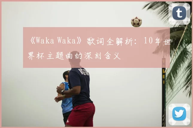 《Waka Waka》歌词全解析:10年世界杯主题曲的深刻含义