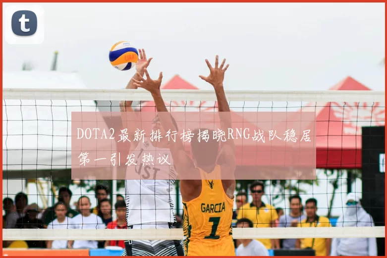 DOTA2最新排行榜揭晓RNG战队稳居第一引发热议