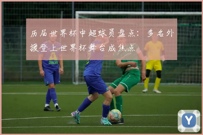 历届世界杯中超球员盘点：多名外援登上世界杯舞台成焦点
