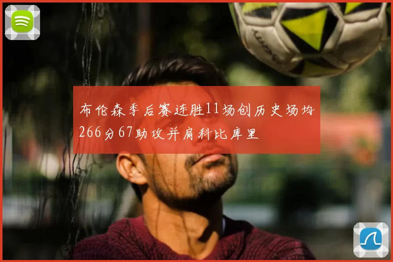 布伦森季后赛连胜11场创历史场均266分67助攻并肩科比库里