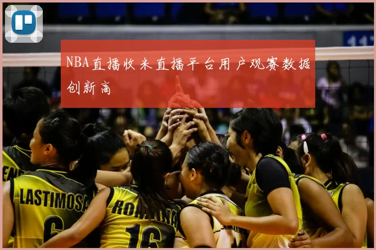 NBA直播收米直播平台用户观赛数据创新高