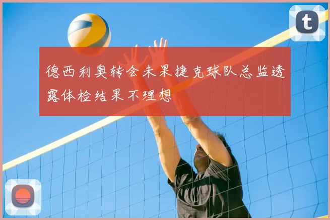 德西利奥转会未果捷克球队总监透露体检结果不理想