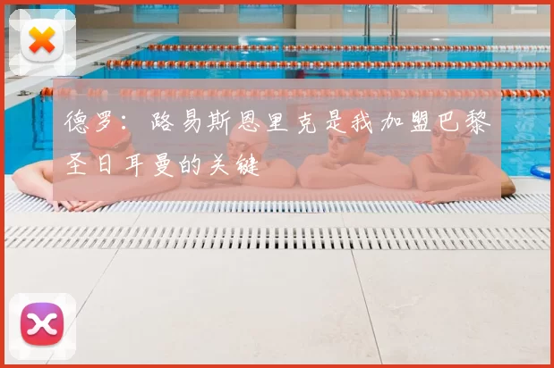 德罗：路易斯恩里克是我加盟巴黎圣日耳曼的关键