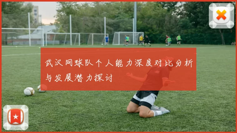 武汉网球队个人能力深度对比分析与发展潜力探讨