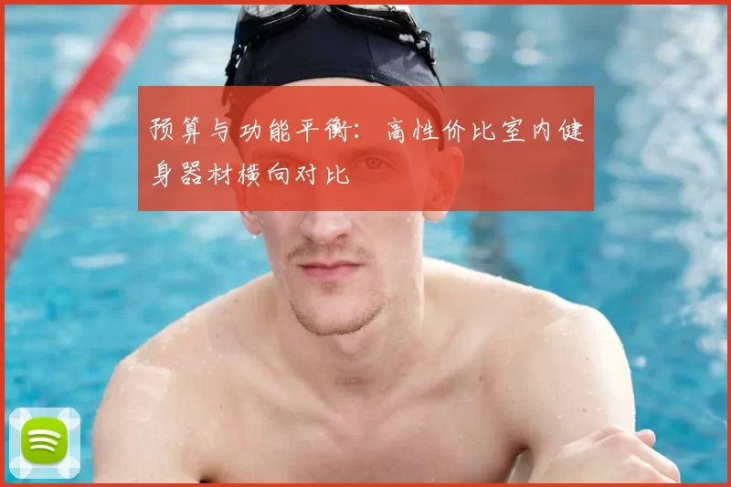 预算与功能平衡：高性价比室内健身器材横向对比