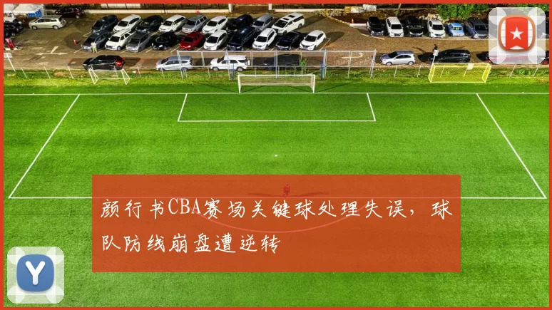 颜行书CBA赛场关键球处理失误，球队防线崩盘遭逆转