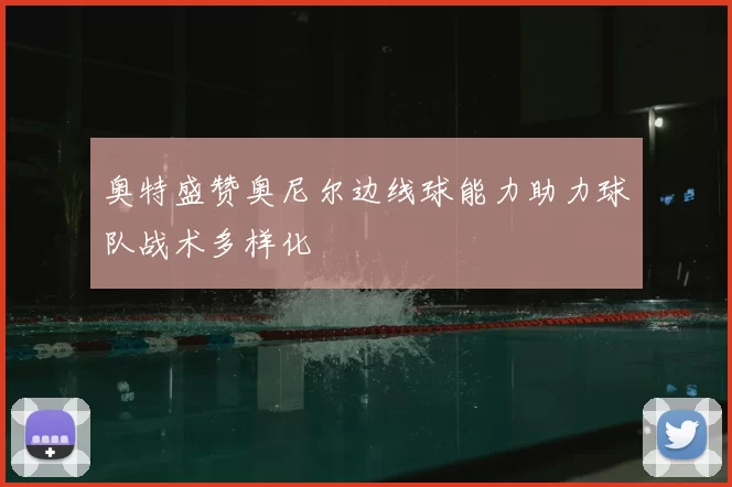 奥特盛赞奥尼尔边线球能力助力球队战术多样化