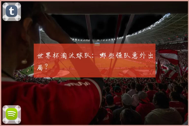 世界杯淘汰球队：哪些强队意外出局？