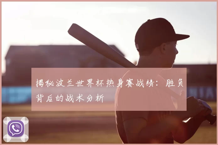 揭秘波兰世界杯热身赛战绩：胜负背后的战术分析