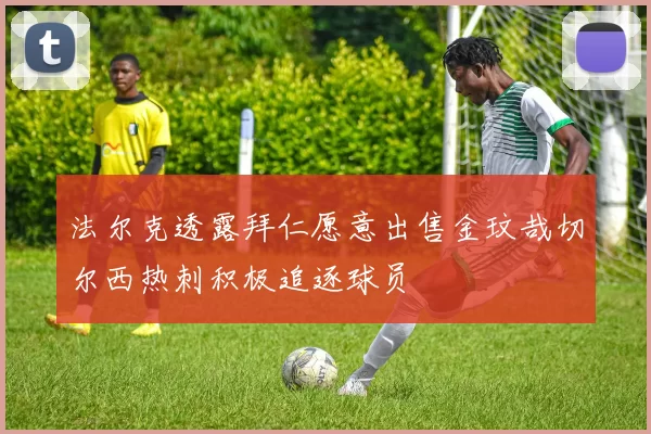 法尔克透露拜仁愿意出售金玟哉切尔西热刺积极追逐球员