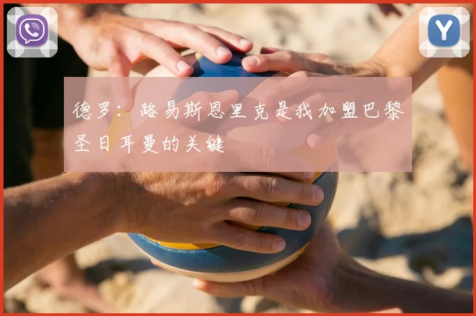 德罗：路易斯恩里克是我加盟巴黎圣日耳曼的关键